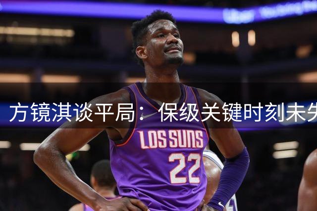方镜淇谈平局：保级关键时刻未失分是底线