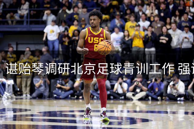 谌贻琴调研北京足球青训工作 强调夯实人才培养基础